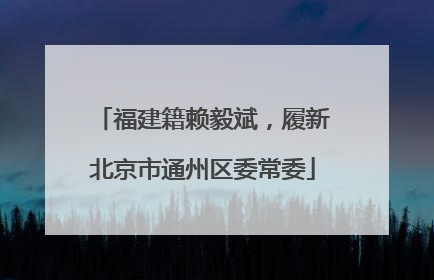 福建籍赖毅斌，履新北京市通州区委常委